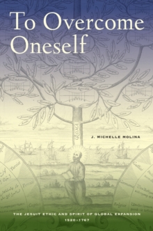 To Overcome Oneself : The Jesuit Ethic and Spirit of Global Expansion, 1520-1767, Hardback Book To Overcome Oneself : The Jesuit Ethic and Spirit of Global Expansion, 1520-1767, Hardback Book