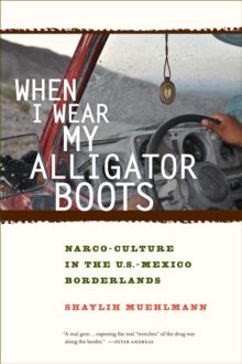 When I Wear My Alligator Boots : Narco-Culture in the U.S. Mexico Borderlands, Hardback Book When I Wear My Alligator Boots : Narco-Culture in the U.S. Mexico Borderlands, Hardback Book