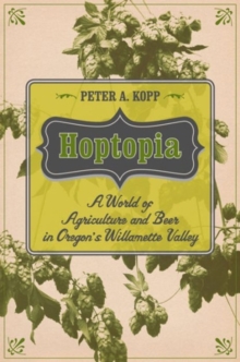 Hoptopia : A World of Agriculture and Beer in Oregon's Willamette Valley, Paperback Book Hoptopia : A World of Agriculture and Beer in Oregon's Willamette Valley, Paperback Book