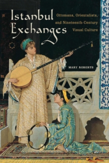 Istanbul Exchanges : Ottomans, Orientalists, and Nineteenth-Century Visual Culture, Hardback Book Istanbul Exchanges : Ottomans, Orientalists, and Nineteenth-Century Visual Culture, Hardback Book