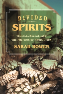 Divided Spirits : Tequila, Mezcal, and the Politics of Production, Paperback / softback Book Divided Spirits : Tequila, Mezcal, and the Politics of Production, Paperback / softback Book