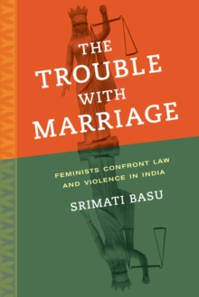 The Trouble with Marriage : Feminists Confront Law and Violence in India, Paperback / softback Book The Trouble with Marriage : Feminists Confront Law and Violence in India, Paperback / softback Book