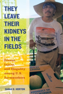 They Leave Their Kidneys in the Fields : Illness, Injury, and Illegality among U.S. Farmworkers, Paperback / softback Book They Leave Their Kidneys in the Fields : Illness, Injury, and Illegality among U.S. Farmworkers, Paperback / softback Book