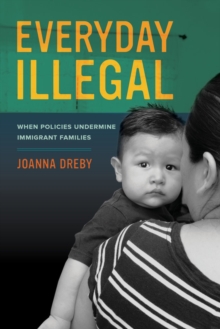 Everyday Illegal : When Policies Undermine Immigrant Families, Paperback / softback Book Everyday Illegal : When Policies Undermine Immigrant Families, Paperback / softback Book