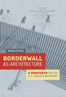 Borderwall as Architecture : A Manifesto for the U.S.-Mexico Boundary, Paperback / softback Book Borderwall as Architecture : A Manifesto for the U.S.-Mexico Boundary, Paperback / softback Book