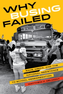 Why Busing Failed : Race, Media, and the National Resistance to School Desegregation, Paperback Book Why Busing Failed : Race, Media, and the National Resistance to School Desegregation, Paperback Book