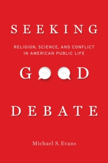 Seeking Good Debate : Religion, Science, and Conflict in American Public Life, Paperback / softback Book Seeking Good Debate : Religion, Science, and Conflict in American Public Life, Paperback / softback Book
