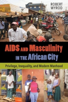 AIDS and Masculinity in the African City : Privilege, Inequality, and Modern Manhood