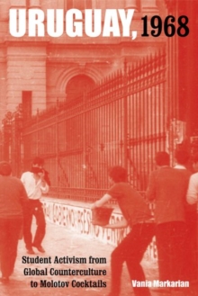 Uruguay, 1968 : Student Activism from Global Counterculture to Molotov Cocktails, Hardback Book Uruguay, 1968 : Student Activism from Global Counterculture to Molotov Cocktails, Hardback Book