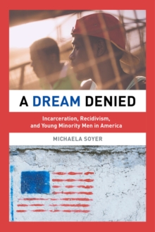 A Dream Denied : Incarceration, Recidivism, and Young Minority Men in America, Paperback / softback Book A Dream Denied : Incarceration, Recidivism, and Young Minority Men in America, Paperback / softback Book