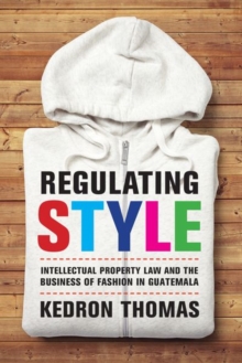 Regulating Style : Intellectual Property Law and the Business of Fashion in Guatemala, Hardback Book Regulating Style : Intellectual Property Law and the Business of Fashion in Guatemala, Hardback Book