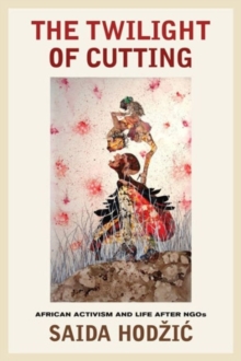 The Twilight of Cutting : African Activism and Life after NGOs, Paperback Book The Twilight of Cutting : African Activism and Life after NGOs, Paperback Book