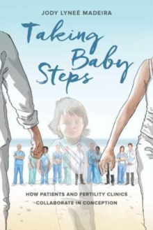 Taking Baby Steps : How Patients and Fertility Clinics Collaborate in Conception, Paperback / softback Book Taking Baby Steps : How Patients and Fertility Clinics Collaborate in Conception, Paperback / softback Book