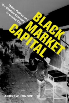 Black Market Capital : Urban Politics and the Shadow Economy in Mexico City, Hardback Book Black Market Capital : Urban Politics and the Shadow Economy in Mexico City, Hardback Book