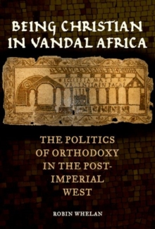 Being Christian in Vandal Africa : The Politics of Orthodoxy in the Post-Imperial West, Hardback Book Being Christian in Vandal Africa : The Politics of Orthodoxy in the Post-Imperial West, Hardback Book