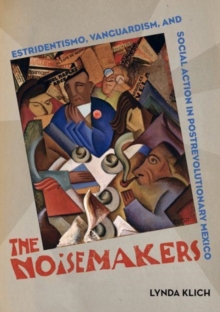 The Noisemakers : Estridentismo, Vanguardism, and Social Action in Postrevolutionary Mexico, Hardback Book The Noisemakers : Estridentismo, Vanguardism, and Social Action in Postrevolutionary Mexico, Hardback Book