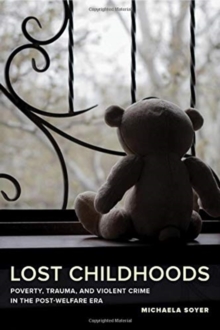 Lost Childhoods : Poverty, Trauma, and Violent Crime in the Post-Welfare Era, Paperback / softback Book Lost Childhoods : Poverty, Trauma, and Violent Crime in the Post-Welfare Era, Paperback / softback Book