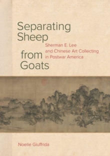 Separating Sheep from Goats : Sherman E. Lee and Chinese Art Collecting in Postwar America, Hardback Book Separating Sheep from Goats : Sherman E. Lee and Chinese Art Collecting in Postwar America, Hardback Book