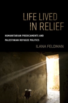 Life Lived in Relief : Humanitarian Predicaments and Palestinian Refugee Politics