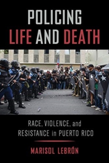Policing Life and Death : Race, Violence, and Resistance in Puerto Rico, Paperback / softback Book Policing Life and Death : Race, Violence, and Resistance in Puerto Rico, Paperback / softback Book