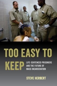 Too Easy to Keep : Life-Sentenced Prisoners and the Future of Mass Incarceration