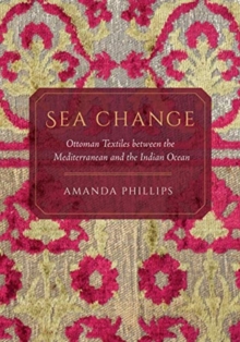 Sea Change : Ottoman Textiles between the Mediterranean and the Indian Ocean