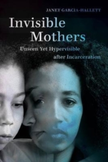 Invisible Mothers : Unseen Yet Hypervisible after Incarceration