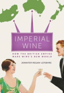 Imperial Wine : How the British Empire Made Wines New World