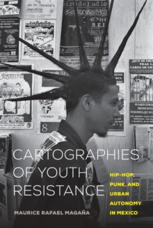 Cartographies Of Youth Resistance : Hip-Hop, Punk, And Urban Autonomy In Mexico