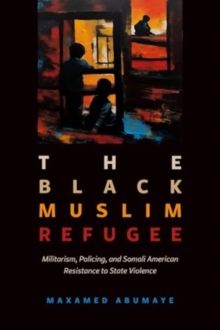 Black Muslim Refugee : Militarism, Policing, and Somali American Resistance to State Violence