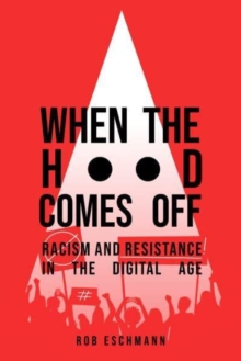 When the Hood Comes Off : Racism and Resistance in the Digital Age