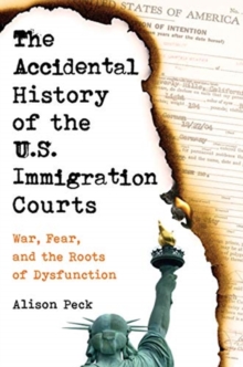 The Accidental History of the U.S. Immigration Courts : War, Fear, and the Roots of Dysfunction