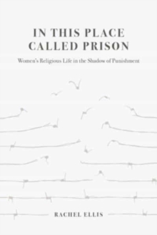 In This Place Called Prison : Women's Religious Life in the Shadow of Punishment