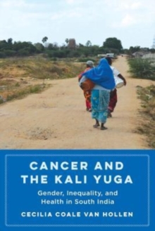 Cancer and the Kali Yuga : Gender, Inequality, and Health in South India