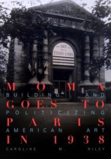 MoMA Goes to Paris in 1938 : Building and Politicizing American Art