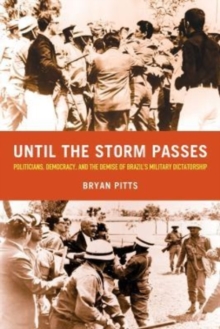 Until the Storm Passes : Politicians, Democracy, and the Demise of Brazils Military Dictatorship