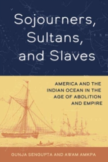 Sojourners, Sultans, and Slaves : America and the Indian Ocean in the Age of Abolition and Empire