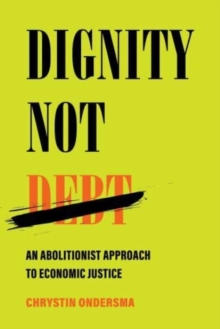 Dignity Not Debt : An Abolitionist Approach to Economic Justice