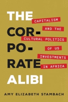 The Corporate Alibi : Capitalism and the Cultural Politics of US Investments in Africa