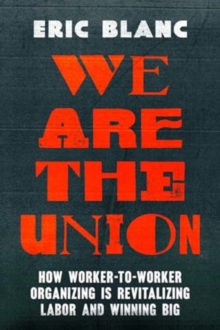 We Are The Union : How Worker-to-Worker Organizing Is Revitalizing Labor And Winning Big