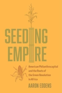 Seeding Empire : American Philanthrocapital and the Roots of the Green Revolution in Africa