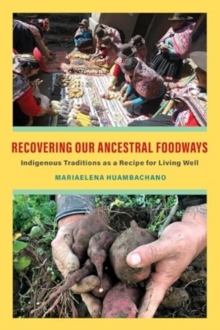 Recovering Our Ancestral Foodways : Indigenous Traditions as a Recipe for Living Well