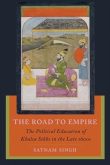 The Road to Empire : The Political Education of Khalsa Sikhs in the Late 1600s