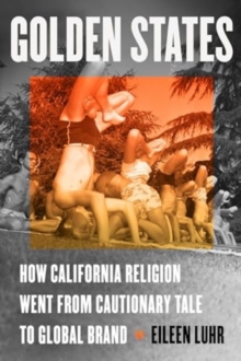 Golden States : How California Religion Went from Cautionary Tale to Global Brand