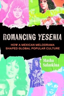Romancing Yesenia : How a Mexican Melodrama Shaped Global Popular Culture