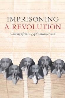 Imprisoning a Revolution : Writings from Egypt's Incarcerated