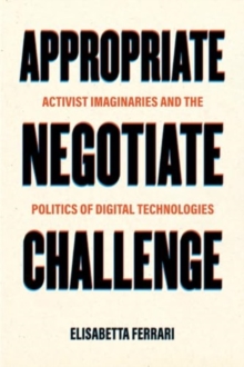 Appropriate, Negotiate, Challenge : Activist Imaginaries and the Politics of Digital Technologies