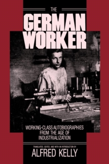 The German Worker : Working-Class Autobiographies from the Age of Industrialization