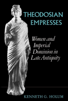 Theodosian Empresses : Women and Imperial Dominion in Late Antiquity