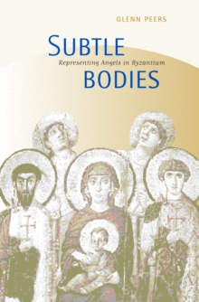 Subtle Bodies : Representing Angels in Byzantium